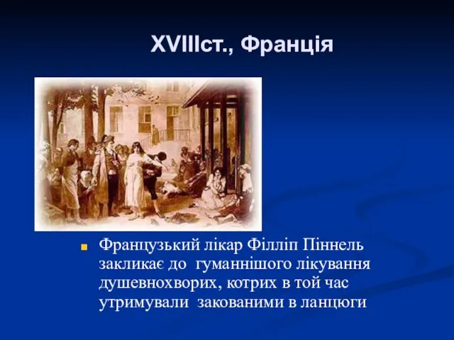 XVIIIст., Франція Французький лікар Філліп Піннель закликає до гуманнішого лікування душевнохворих,