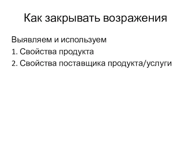 Как закрывать возражения Выявляем и используем 1. Свойства продукта 2. Свойства поставщика продукта/услуги