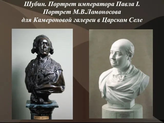 Шубин. Портрет императора Павла I. Портрет М.В.Ломоносова для Камероновой галереи в Царском Селе