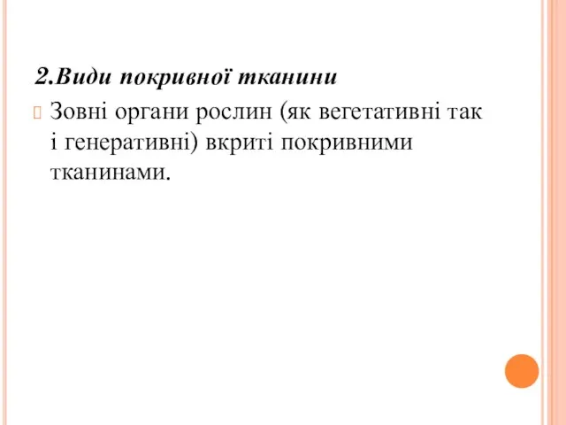 2.Види покривної тканини Зовні органи рослин (як вегетативні так і генеративні) вкриті покривними тканинами.