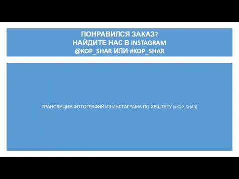 ПОНРАВИЛСЯ ЗАКАЗ? НАЙДИТЕ НАС В INSTAGRAM @KOP_SHAR ИЛИ #KOP_SHAR ТРАНСЛЯЦИЯ ФОТОГРАФИЙ ИЗ ИНСТАГРАМА ПО ХЕШТЕГУ (#KOP_SHAR)