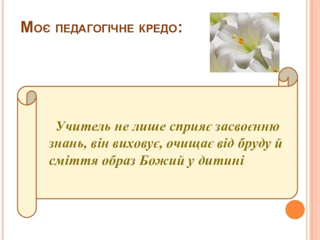 Моє педагогічне кредо: Учитель не лише сприяє засвоєнню знань, він виховує,