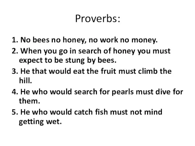 Proverbs: 1. No bees no honey, no work no money. 2.