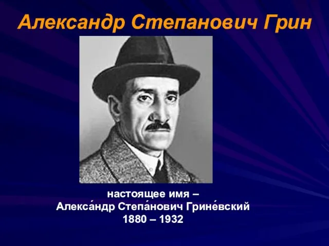 Александр Степанович Грин настоящее имя – Алекса́ндр Степа́нович Грине́вский 1880 – 1932