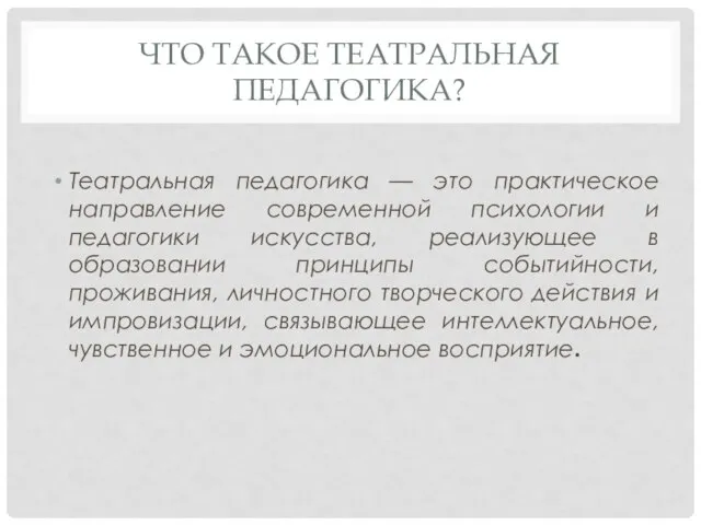 ЧТО ТАКОЕ ТЕАТРАЛЬНАЯ ПЕДАГОГИКА? Театральная педагогика — это практическое направление современной