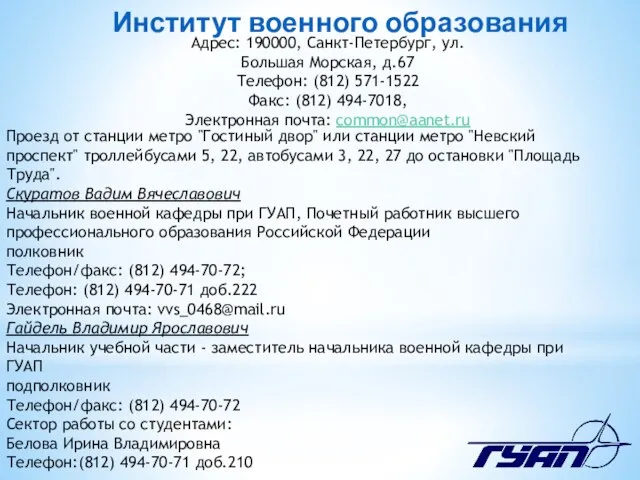 Институт военного образования Адрес: 190000, Санкт-Петербург, ул.Большая Морская, д.67 Телефон: (812)