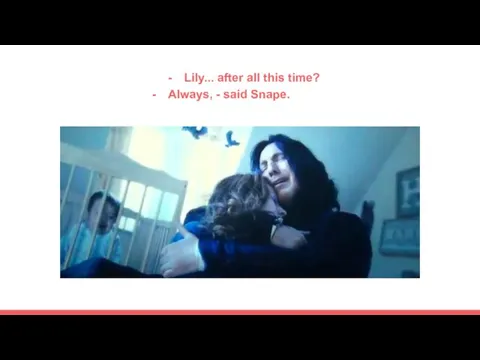 Lily... after all this time? Always, - said Snape.