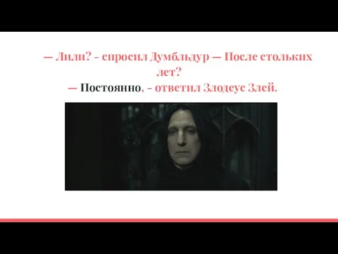 — Лили? - спросил Думбльдур — После стольких лет? — Постоянно, - ответил Злодеус Злей.