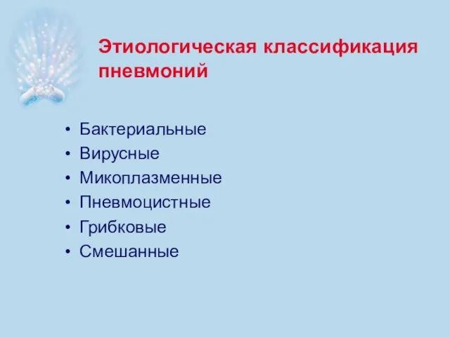 Этиологическая классификация пневмоний Бактериальные Вирусные Микоплазменные Пневмоцистные Грибковые Смешанные