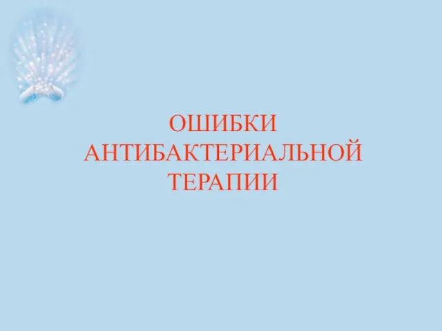 ОШИБКИ АНТИБАКТЕРИАЛЬНОЙ ТЕРАПИИ