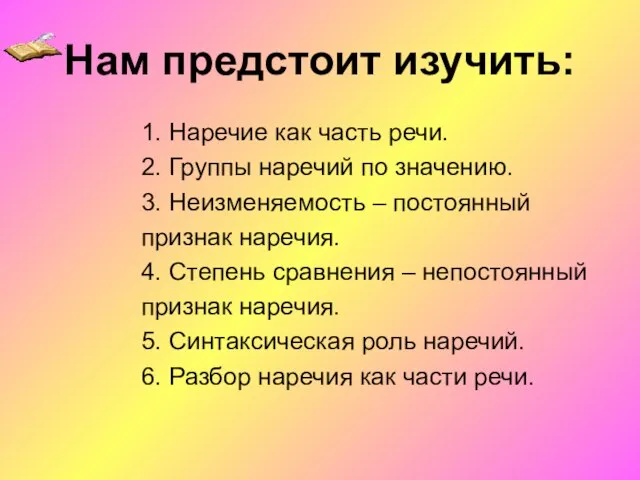 Нам предстоит изучить: 1. Наречие как часть речи. 2. Группы наречий