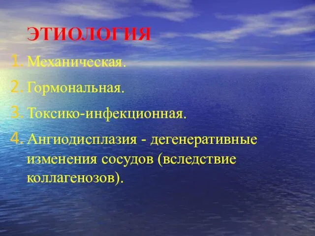 ЭТИОЛОГИЯ Механическая. Гормональная. Токсико-инфекционная. Ангиодисплазия - дегенеративные изменения сосудов (вследствие коллагенозов).