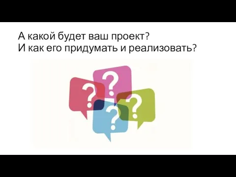 А какой будет ваш проект? И как его придумать и реализовать?