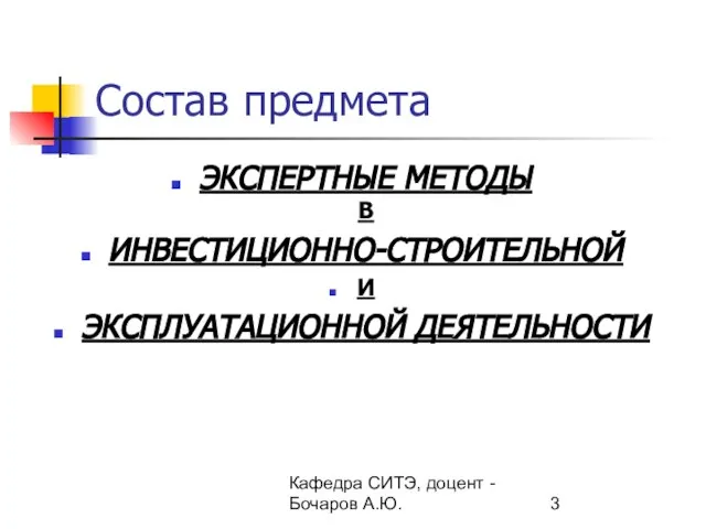 Кафедра СИТЭ, доцент - Бочаров А.Ю. Состав предмета ЭКСПЕРТНЫЕ МЕТОДЫ В ИНВЕСТИЦИОННО-СТРОИТЕЛЬНОЙ И ЭКСПЛУАТАЦИОННОЙ ДЕЯТЕЛЬНОСТИ