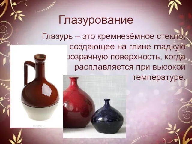 Глазурование Глазурь – это кремнезёмное стекло, создающее на глине гладкую прозрачную