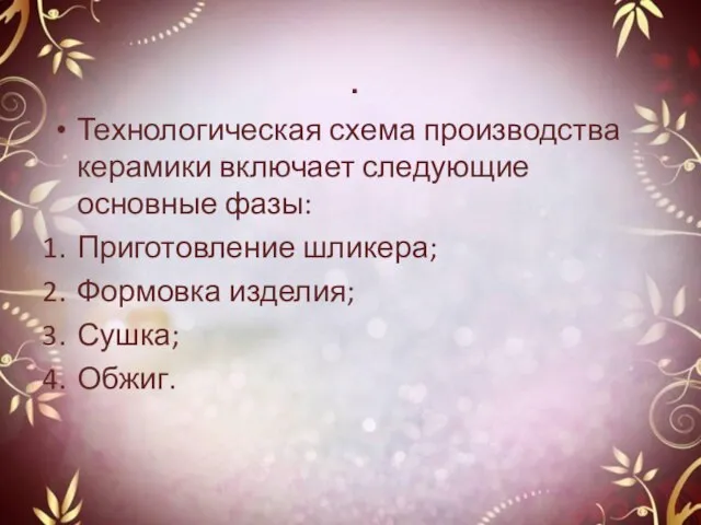 . Технологическая схема производства керамики включает следующие основные фазы: Приготовление шликера; Формовка изделия; Сушка; Обжиг.