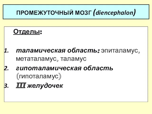 ПРОМЕЖУТОЧНЫЙ МОЗГ (diencephalon) Отделы: таламическая область: эпиталамус, метаталамус, таламус гипоталамическая область (гипоталамус) III желудочек