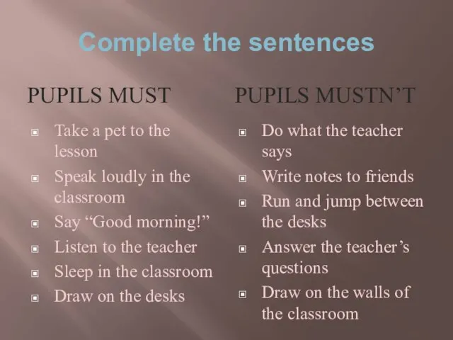 Complete the sentences PUPILS MUST PUPILS MUSTN’T Take a pet to