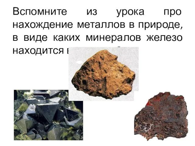 Вспомните из урока про нахождение металлов в природе, в виде каких минералов железо находится в природе?