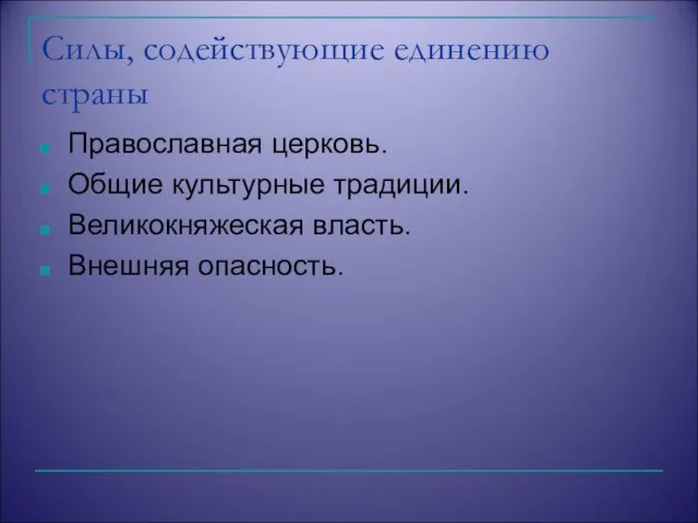 Силы, содействующие единению страны Православная церковь. Общие культурные традиции. Великокняжеская власть. Внешняя опасность.