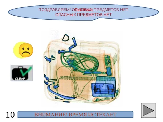 ПОЗДРАВЛЯЕМ! ОПАСНЫХ ПРЕДМЕТОВ НЕТ ☺ CLEAR ОШИБКА! ОПАСНЫХ ПРЕДМЕТОВ НЕТ ВНИМАНИЕ! ВРЕМЯ ИСТЕКАЕТ ☹ 10