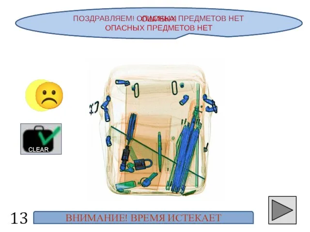 ПОЗДРАВЛЯЕМ! ОПАСНЫХ ПРЕДМЕТОВ НЕТ 13 ☺ CLEAR ОШИБКА! ОПАСНЫХ ПРЕДМЕТОВ НЕТ ВНИМАНИЕ! ВРЕМЯ ИСТЕКАЕТ ☹