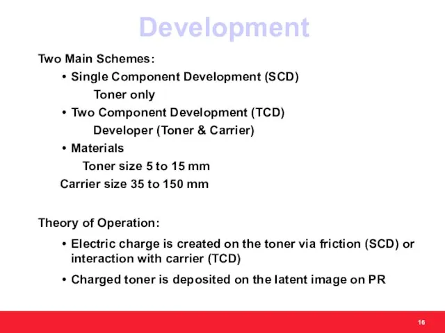 Development Two Main Schemes: Single Component Development (SCD) Toner only Two