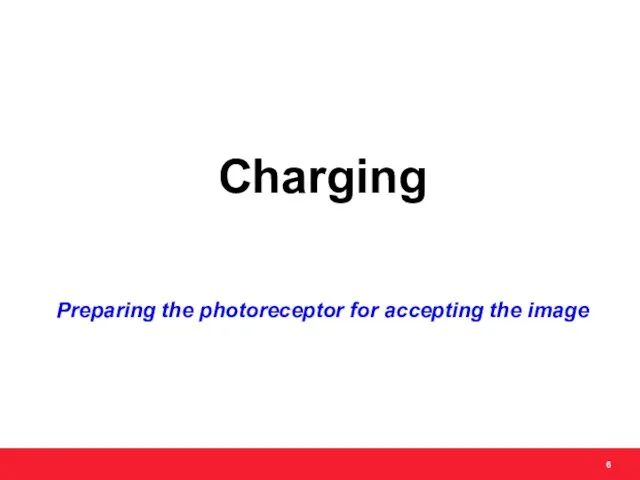 Charging Preparing the photoreceptor for accepting the image