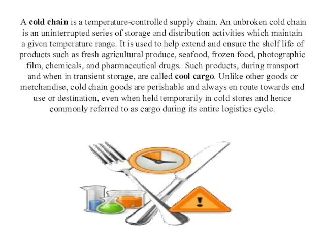 A cold chain is a temperature-controlled supply chain. An unbroken cold