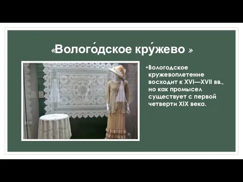 «Волого́дское кру́жево » Вологодское кружевоплетение восходит к XVI—XVII вв., но как