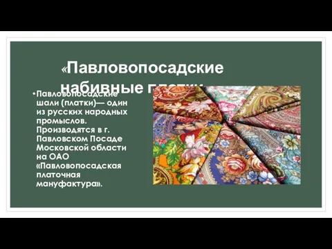 Павловопосадские шали (платки)— один из русских народных промыслов. Производятся в г.