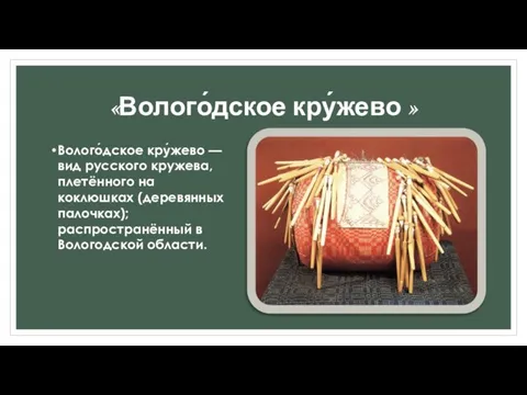 «Волого́дское кру́жево » Волого́дское кру́жево — вид русского кружева, плетённого на