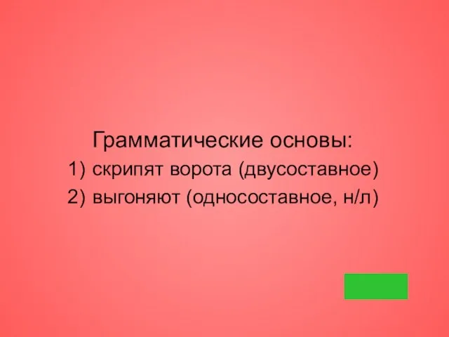 Грамматические основы: скрипят ворота (двусоставное) выгоняют (односоставное, н/л)