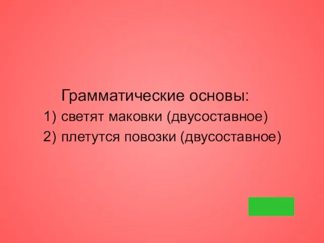 Грамматические основы: светят маковки (двусоставное) плетутся повозки (двусоставное)