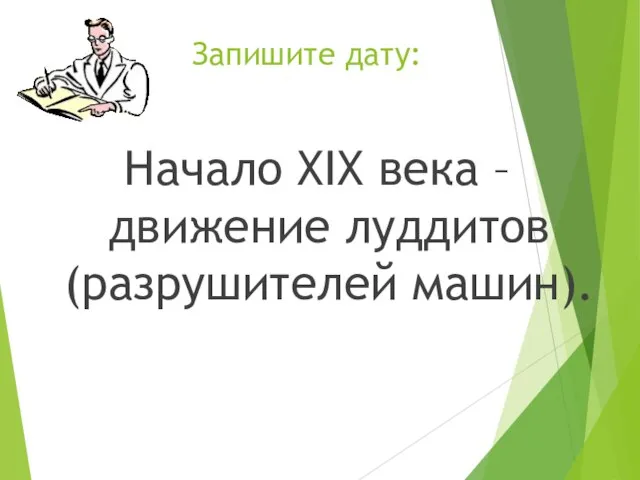 Запишите дату: Начало XIX века – движение луддитов (разрушителей машин).