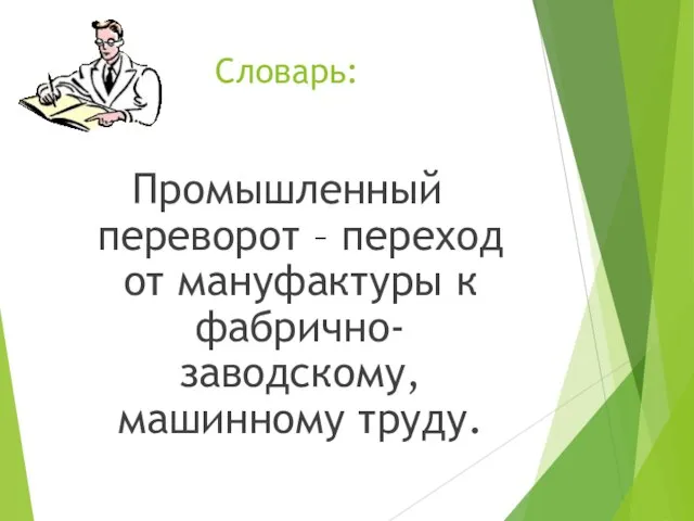 Словарь: Промышленный переворот – переход от мануфактуры к фабрично-заводскому, машинному труду.