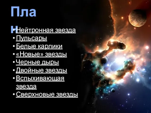 План Нейтронная звезда Пульсары Белые карлики «Новые» звезды Черные дыры Двойные звезды Вспыхивающая звезда Сверхновые звезды