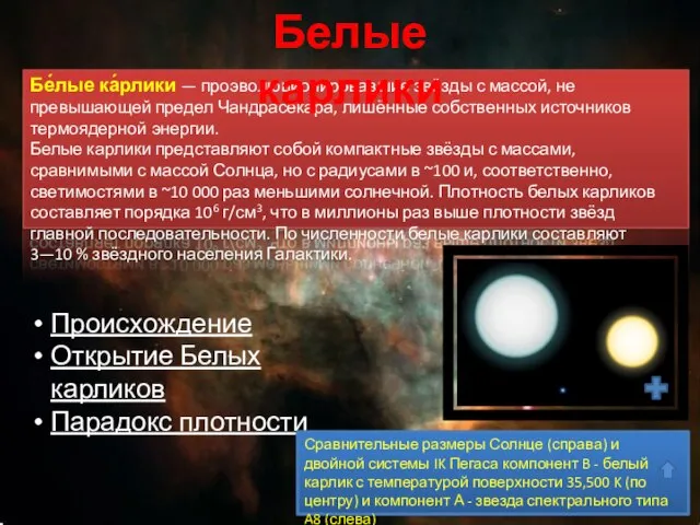 Бе́лые ка́рлики — проэволюционировавшие звёзды с массой, не превышающей предел Чандрасекара,