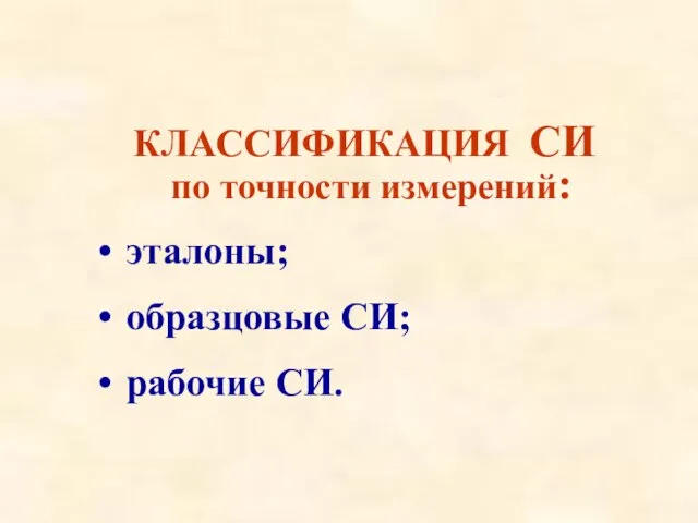 КЛАССИФИКАЦИЯ СИ по точности измерений: эталоны; образцовые СИ; рабочие СИ.