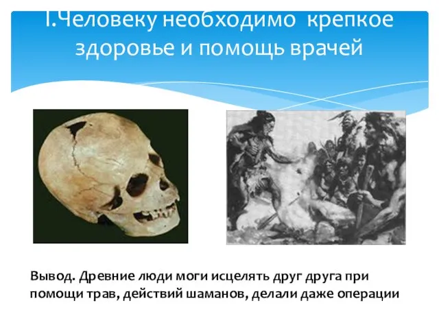 I.Человеку необходимо крепкое здоровье и помощь врачей Вывод. Древние люди моги