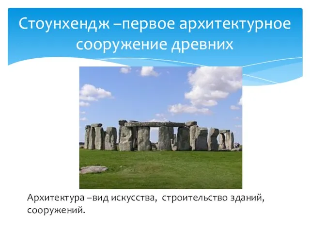 Стоунхендж –первое архитектурное сооружение древних Архитектура –вид искусства, строительство зданий, сооружений.