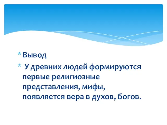 Вывод У древних людей формируются первые религиозные представления, мифы, появляется вера в духов, богов.