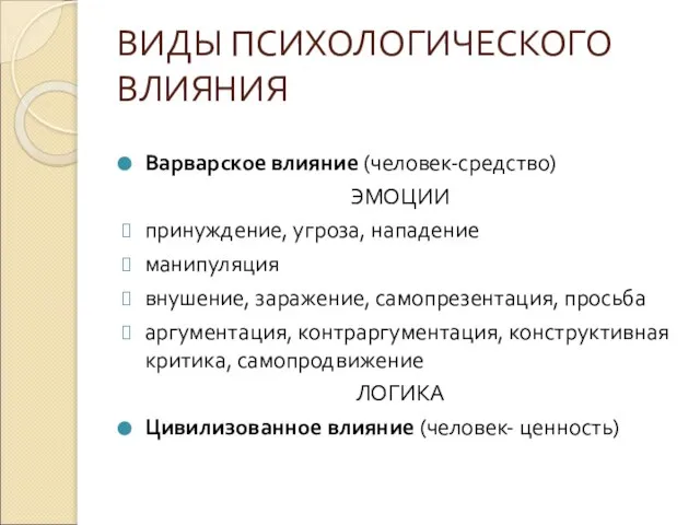 ВИДЫ ПСИХОЛОГИЧЕСКОГО ВЛИЯНИЯ Варварское влияние (человек-средство) ЭМОЦИИ принуждение, угроза, нападение манипуляция