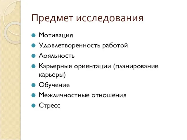 Предмет исследования Мотивация Удовлетворенность работой Лояльность Карьерные ориентации (планирование карьеры) Обучение Межличностные отношения Стресс