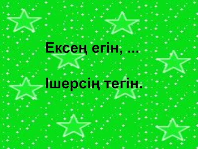 Ексең егін, ... Ішерсің тегін.