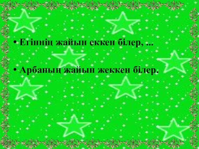 Егіннің жайын еккен білер, ... Арбаның жайын жеккен білер.