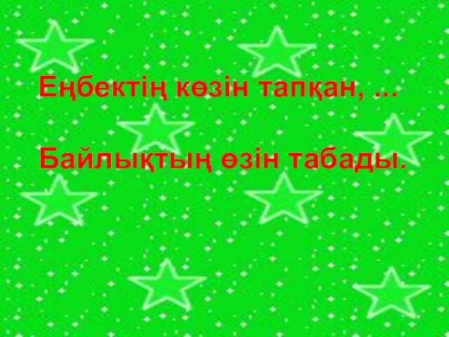 Еңбектің көзін тапқан, ... Байлықтың өзін табады.