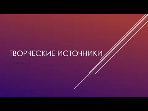 ТВОРЧЕСКИЕ ИСТОЧНИКИ АРХИТЕКТУРА