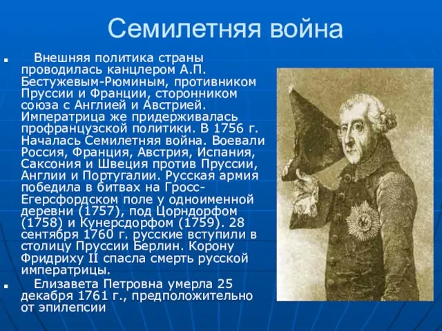 Семилетняя война Внешняя политика страны проводилась канцлером А.П.Бестужевым-Рюминым, противником Пруссии и