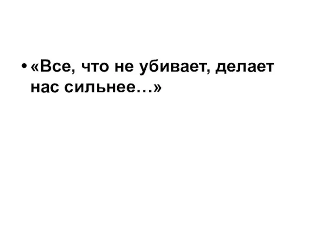 «Все, что не убивает, делает нас сильнее…»